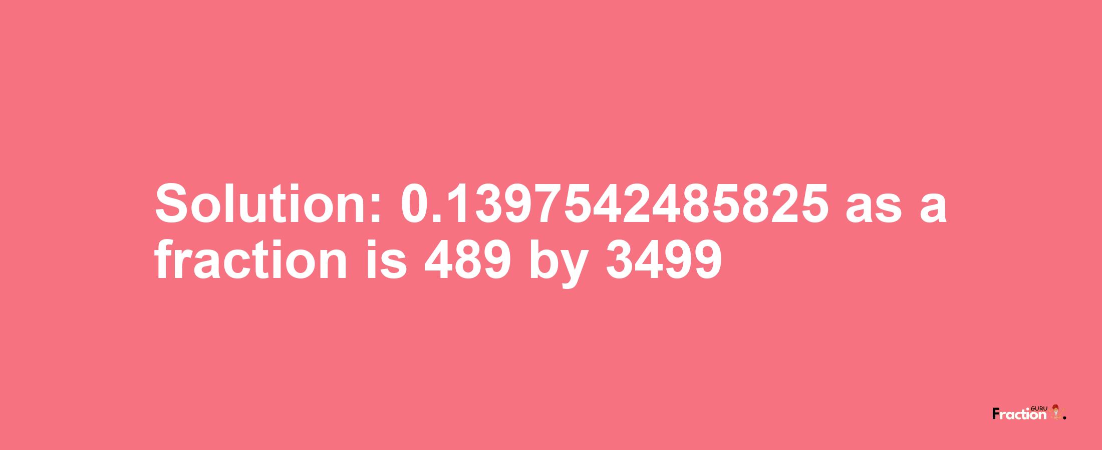Solution:0.1397542485825 as a fraction is 489/3499